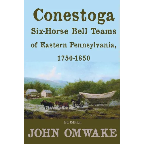 Conestoga Six-Horse Bell Teams of Eastern Pennsylvania, 1750-1850: Third Edition - Paperback