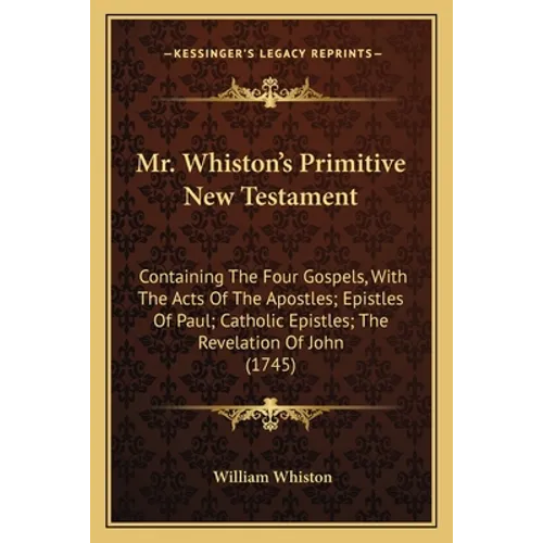 Mr. Whiston's Primitive New Testament: Containing The Four Gospels, With The Acts Of The Apostles; Epistles Of Paul; Catholic Epistles; The Revelation - Paperback