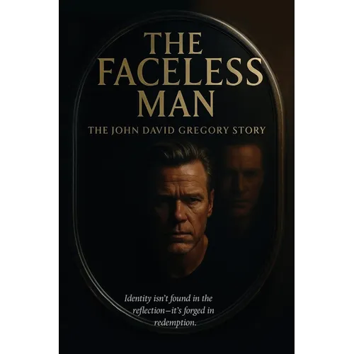 THE FACELESS MAN The John David Gregory Story: Identity Isn't Found in Reflection - It's Forged in Redemption - Paperback