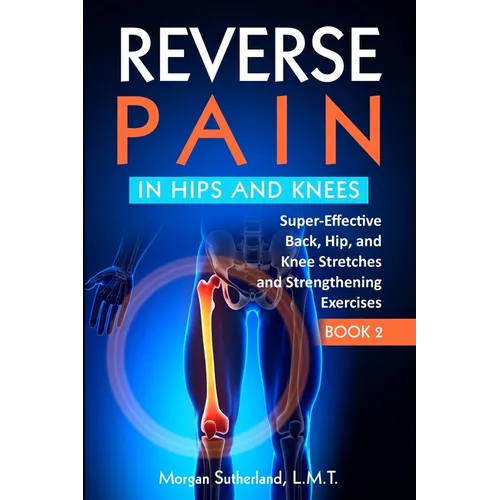 Reverse Pain in Hips and Knees: Super-Effective Back, Hip, and Knee Stretches and Strengthening Exercises - Paperback