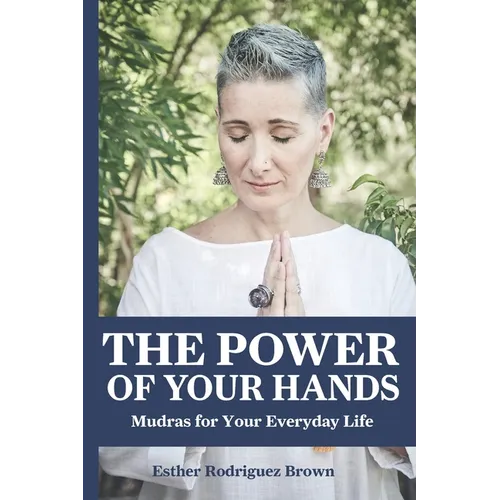 The Power Of Your Hands: Mudras For Your Everyday Life - Paperback