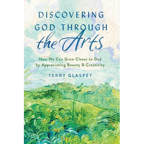 Discovering God Through the Arts: How We Can Grow Closer to God by Appreciating Beauty & Creativity - Paperback