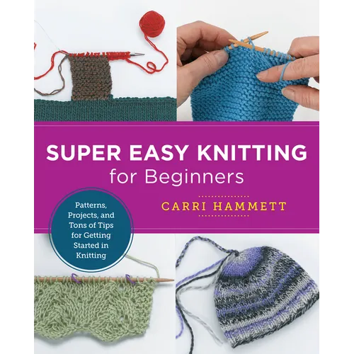 Super Easy Knitting for Beginners: Patterns, Projects, and Tons of Tips for Getting Started in Knitting - Paperback