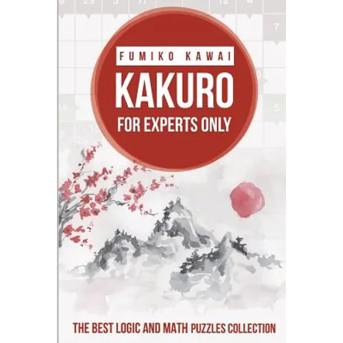 Kakuro For Experts Only: The Best Logic and Math Puzzles Collection - Paperback