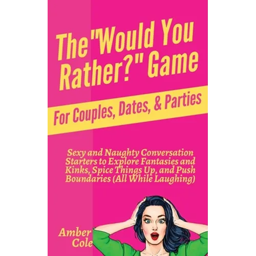 The "Would You Rather?" Game for Couples, Dates, & Parties: Sexy and Naughty Conversation Starters to Explore Fantasies and Kinks, Spice Things Up, an - Paperback