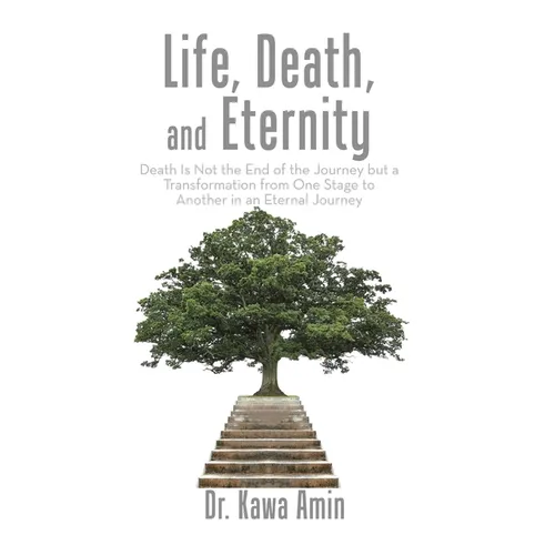 Life, Death, and Eternity: Death Is Not the End of the Journey but a Transformation from One Stage to Another in an Eternal Journey - Hardcover