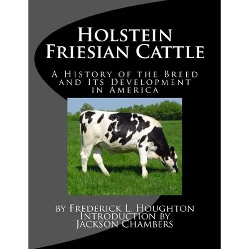 Holstein Friesian Cattle: A History of the Breed and Its Development in America - Paperback