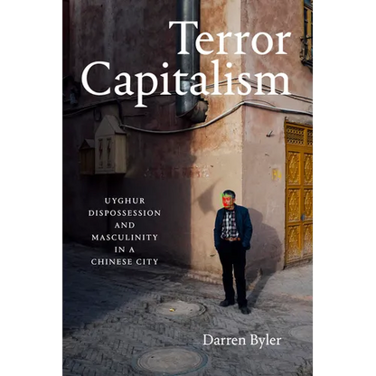 Terror Capitalism: Uyghur Dispossession and Masculinity in a Chinese City - Hardcover