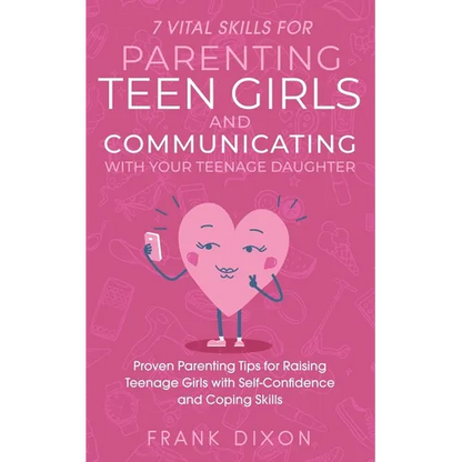 7 Vital Skills for Parenting Teen Girls and Communicating with Your Teenage Daughter: Proven Parenting Tips for Raising Teenage Girls with Self-Confid - Paperback