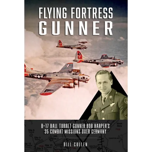 Flying Fortress Gunner: B-17 Ball Turret Gunner Bob Harper's 35 Combat Missions Over Germany - Hardcover