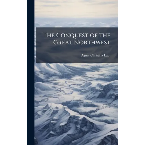 The Conquest of the Great Northwest - Hardcover