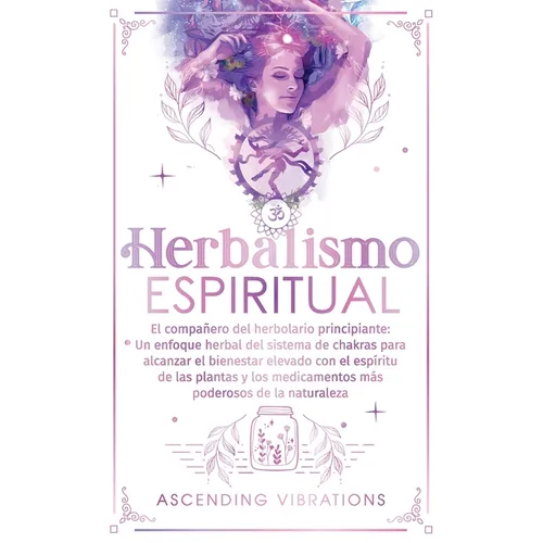 Herbalismo Espiritual: El compañero del herbolario principiante: Un enfoque herbal del sistema de chakras para alcanzar el bienestar elevado con el es - Paperback