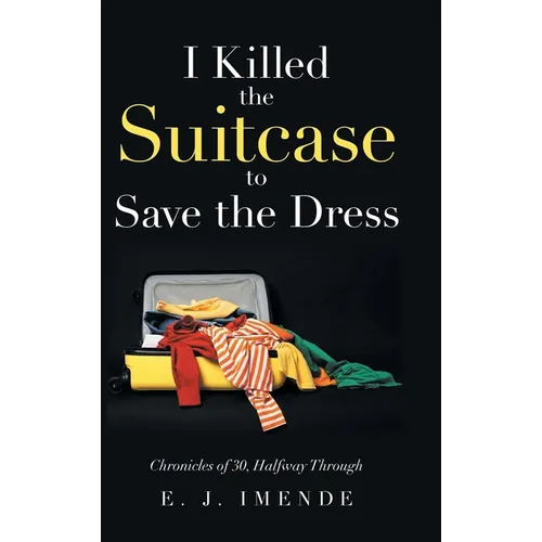 I Killed the Suitcase to Save the Dress: Chronicles of 30, Halfway Through - Hardcover