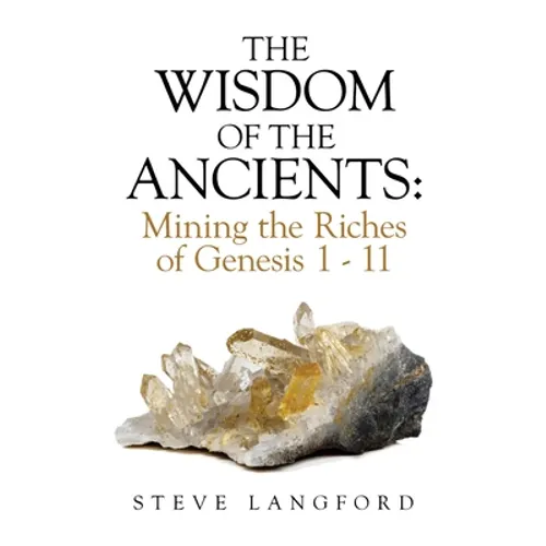 The Wisdom of the Ancients: Mining the Riches of Genesis 1 - 11 - Hardcover