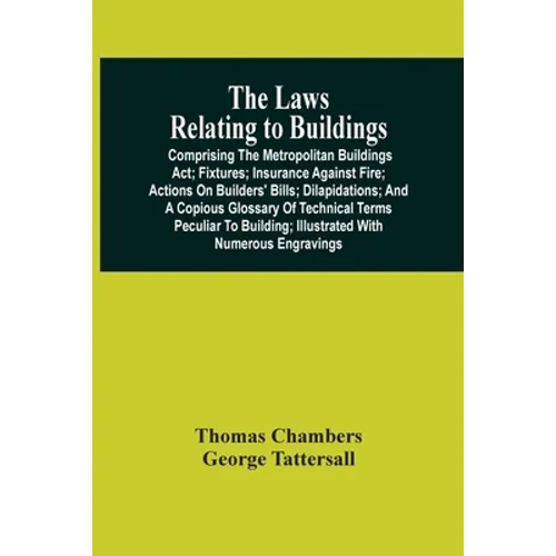 The Laws Relating To Buildings: Comprising The Metropolitan Buildings Act; Fixtures; Insurance Against Fire; Actions On Builders' Bills; Dilapidations - Paperback