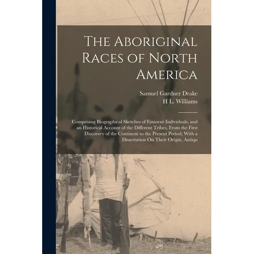 The Aboriginal Races of North America: Comprising Biographical Sketches of Eminent Individuals, and an Historical Account of the Different Tribes, Fro - Paperback