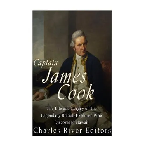 Captain James Cook: The Life and Legacy of the Legendary British Explorer Who Discovered Hawaii - Paperback
