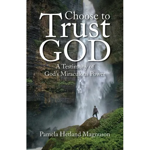 Choose to Trust God: A Testimony of God's Miraculous Power - Paperback