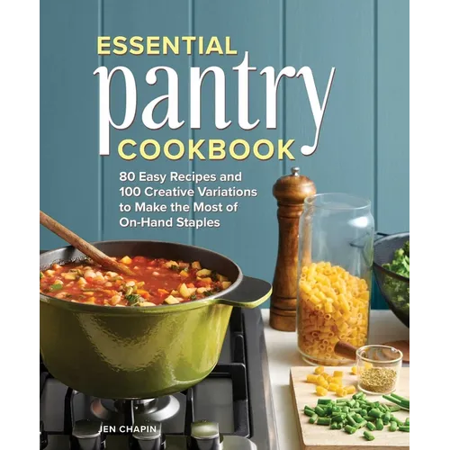 Essential Pantry Cookbook: 80 Easy Recipes and 100 Creative Variations to Make the Most of On-Hand Staples - Hardcover