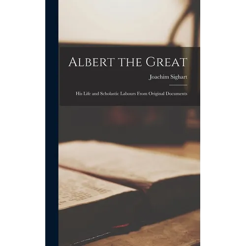 Albert the Great: His Life and Scholastic Labours From Original Documents - Hardcover