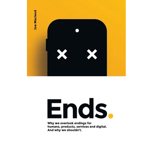 Ends.: Why we overlook endings for humans, products, services and digital. And why we shouldn't. - Paperback