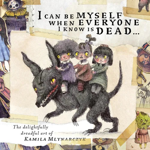 I Can Be Myself When Everyone I Know Is Dead...: The Delightfully Dreadful Art of Kamila Mlynarczyk - Hardcover