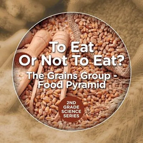 To Eat Or Not To Eat? The Grains Group - Food Pyramid: 2nd Grade Science Series - Paperback