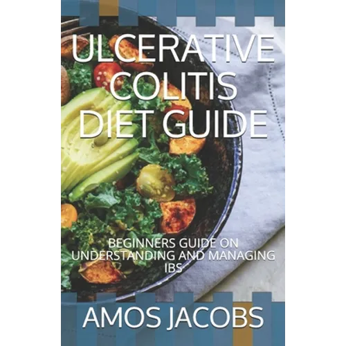 Ulcerative Colitis Diet Guide: Beginners Guide on Understanding and Managing Ibs - Paperback