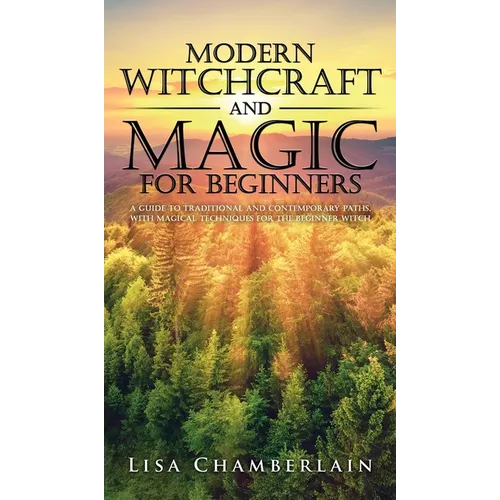 Modern Witchcraft and Magic for Beginners: A Guide to Traditional and Contemporary Paths, with Magical Techniques for the Beginner Witch - Hardcover