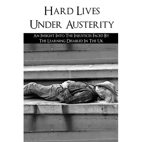Hard Lives Under Austerity: An Insight Into The Injustices Faced By The Learning Disabled In The Uk: The Effects Of Dwp Decisions On People With L - Paperback