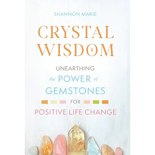 Crystal Wisdom: Unearthing the Power of Gemstones for Positive Life Change - Hardcover