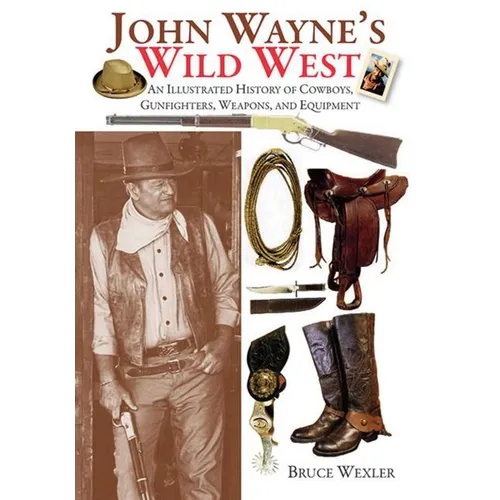 John Wayne's Wild West: An Illustrated History of Cowboys, Gunfighters, Weapons, and Equipment - Paperback