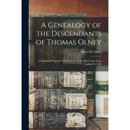 A Genealogy of the Descendants of Thomas Olney: an Original Propretor of Providence, R. I., Who Came From England in 1635 - Paperback