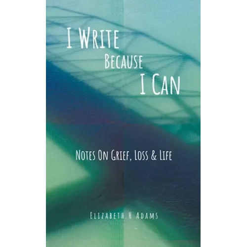 I Write Because I Can: Notes On Grief, Loss & Life - Paperback
