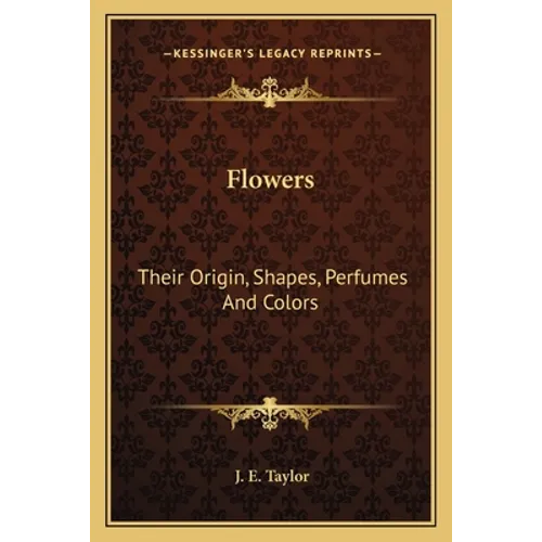 Flowers: Their Origin, Shapes, Perfumes And Colors - Paperback