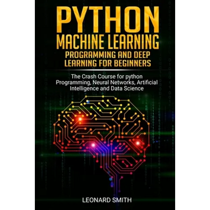 Python Machine Learning: Programming and deep learning for beginners the crash course for python programming, neural networks, artificial intel - Paperback