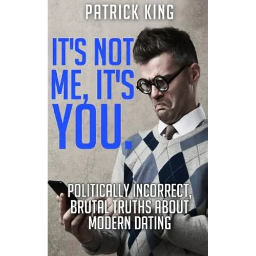 It's Not Me, It's You. Politically Incorrect, Brutal Truths About Modern Dating - Paperback