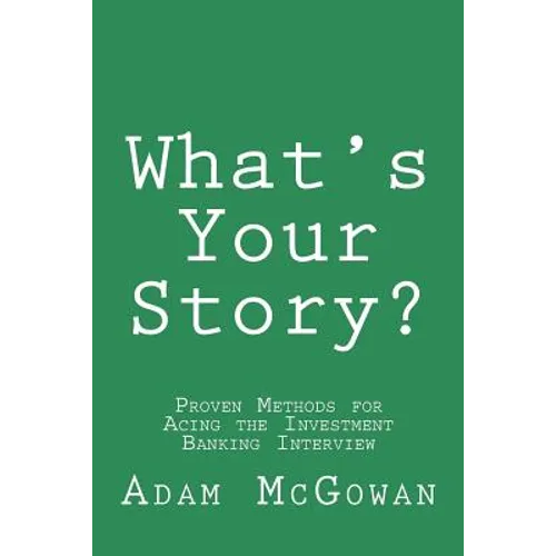 What's Your Story?: Proven Methods for Acing the Investment Banking Interview - Paperback
