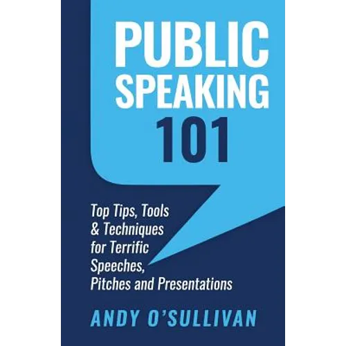 Public Speaking 101: Top Tips, Tools & Techniques for Terrific Speeches, Pitches and Presentations - Paperback