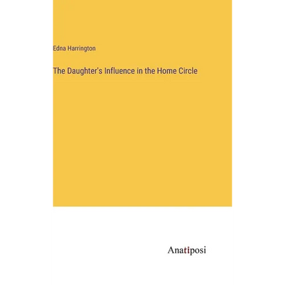 The Daughter's Influence in the Home Circle - Hardcover