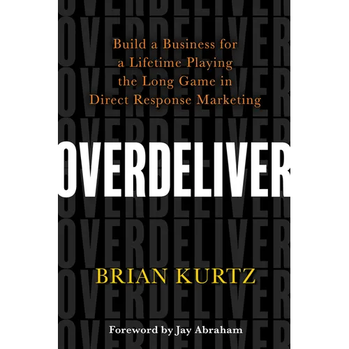 Overdeliver: Build a Business for a Lifetime Playing the Long Game in Direct Response Marketing - Paperback