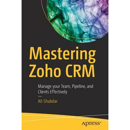 Mastering Zoho Crm: Manage Your Team, Pipeline, and Clients Effectively - Paperback