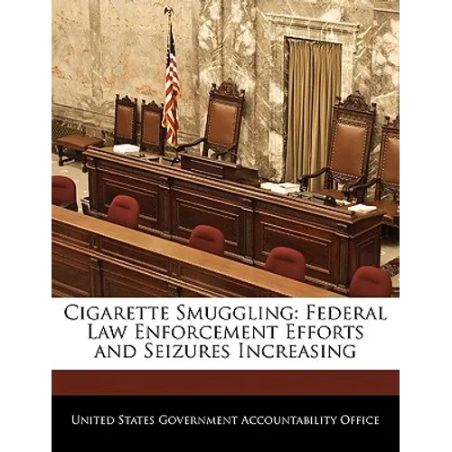 Cigarette Smuggling: Federal Law Enforcement Efforts and Seizures Increasing - Paperback
