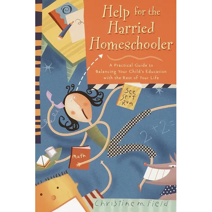 Help for the Harried Homeschooler: A Practical Guide to Balancing Your Child's Education with the Rest of Your Life - Paperback