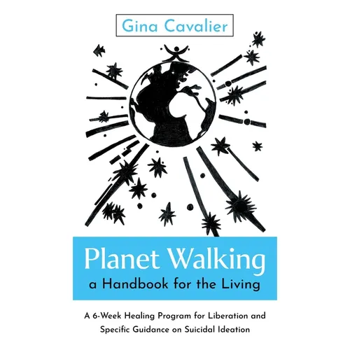 Planet Walking, a Handbook for the Living: A 6-Week Healing Program for Liberation and Specific Guidance on Suicidal Ideation - Paperback