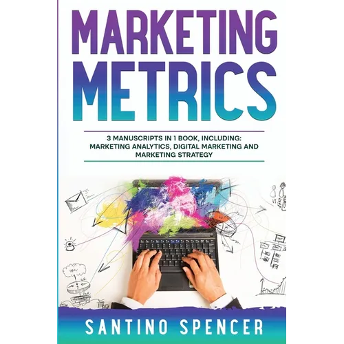 Marketing Metrics: 3-in-1 Guide to Master Marketing Analytics, Key Performance Indicators (KPI's) & Marketing Automation - Paperback