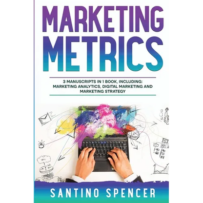 Marketing Metrics: 3-in-1 Guide to Master Marketing Analytics, Key Performance Indicators (KPI's) & Marketing Automation - Paperback