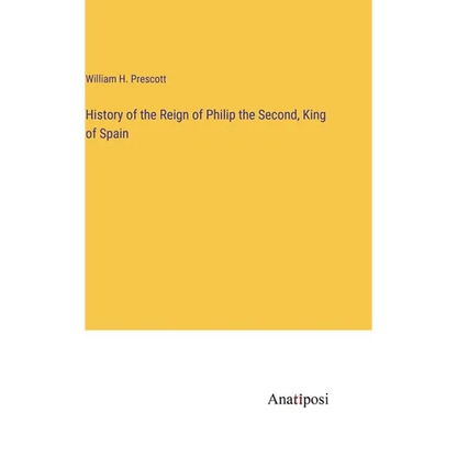 History of the Reign of Philip the Second, King of Spain - Hardcover