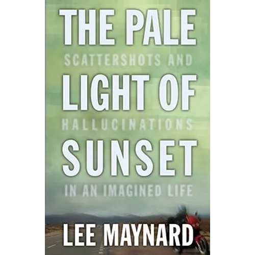 The Pale Light of Sunset: Scattershots and Hallucinations in an Imagined Life - Paperback