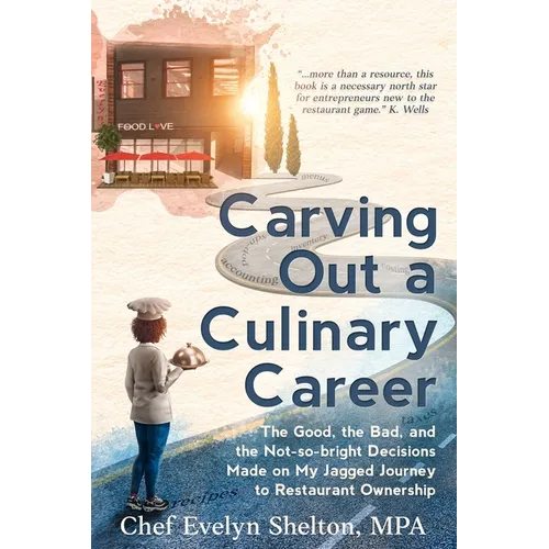 Carving Out a Culinary Career: The Good, the Bad, and the Not-so-bright Decisions Made on My Jagged Journey to Restaurant Ownership - Paperback
